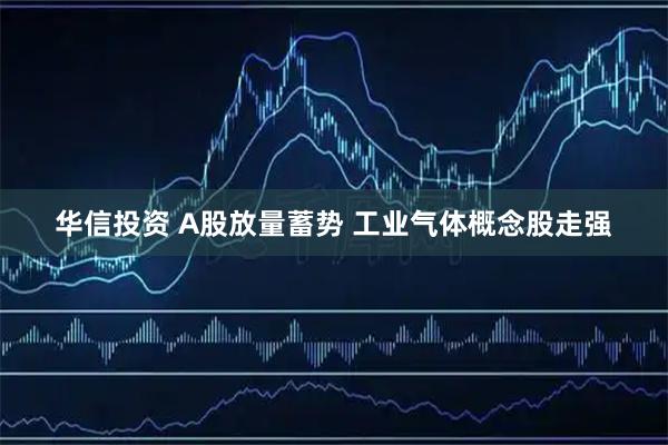 华信投资 A股放量蓄势 工业气体概念股走强