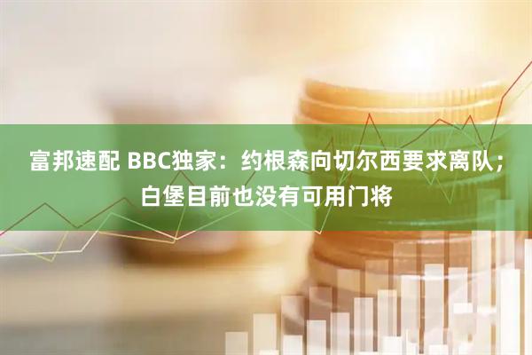 富邦速配 BBC独家：约根森向切尔西要求离队；白堡目前也没有可用门将